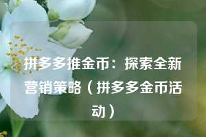 拼多多推金币：探索全新营销策略（拼多多金币活动）  第1张