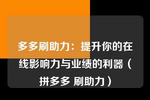 多多刷助力：提升你的在线影响力与业绩的利器（拼多多 刷助力）  第1张