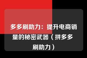 多多刷助力：提升电商销量的秘密武器（拼多多 刷助力）  第1张