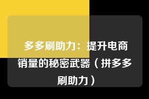 多多刷助力：提升电商销量的秘密武器（拼多多 刷助力） 第1张