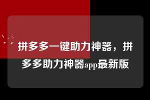 拼多多一键助力神器，拼多多助力神器app最新版  拼多多一键助力神器 拼多多助力 拼多多助力平台 拼多多刷助力平台 拼多多助力平台在线刷 第1张