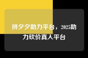 拼夕夕助力平台，2025助力砍价真人平台  拼夕夕助力平台 拼多多助力 拼多多助力平台 拼多多刷助力平台 拼多多助力平台在线刷 第1张