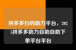 拼多多扫码助力平台，2025拼多多助力自助自助下单平台平台  拼多多扫码助力平台 拼多多助力 拼多多助力平台 拼多多刷助力平台 拼多多助力平台在线刷 第1张