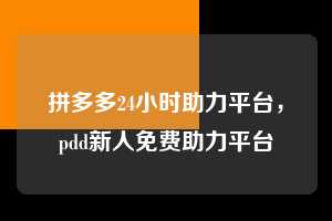 拼多多24小时助力平台，pdd新人免费助力平台  拼多多24小时助力平台 拼多多助力 拼多多助力平台 拼多多刷助力平台 拼多多助力平台在线刷 第1张