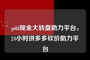 pdd现金大转盘助力平台，24小时拼多多砍价助力平台  pdd现金大转盘助力平台 拼多多助力 拼多多助力平台 拼多多刷助力平台 拼多多助力平台在线刷 第1张
