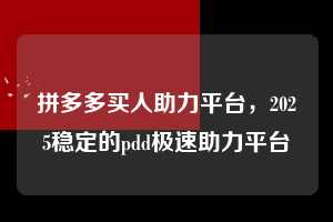 拼多多买人助力平台，2025稳定的pdd极速助力平台  拼多多买人助力平台 拼多多助力 拼多多助力平台 拼多多刷助力平台 拼多多助力平台在线刷 第1张
