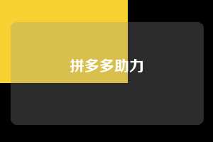 拼多多助力 拼多多助力平台 拼多多刷助力平台 拼多多助力平台在线刷 第1张 拼多多助力 拼多多助力平台 拼多多刷助力平台 拼多多助力平台在线刷 第1张