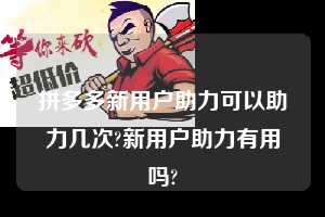 拼多多新用户助力可以助力几次?新用户助力有用吗?  拼多多新用户助力 拼多多助力 拼多多助力平台 拼多多刷助力平台 拼多多助力平台在线刷 第1张
