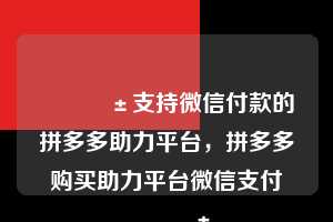 📱支持微信付款的拼多多助力平台，拼多多购买助力平台微信支付📱  拼多多助力 拼多多助力平台 拼多多刷助力平台 拼多多助力平台在线刷 第1张