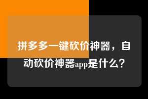 拼多多一键砍价神器，自动砍价神器app是什么？  拼多多一键砍价神器 拼多多助力 拼多多助力平台 拼多多刷助力平台 拼多多助力平台在线刷 第1张
