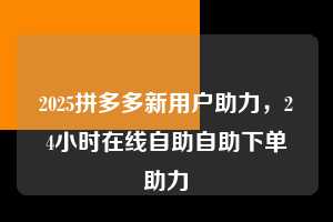 2025拼多多新用户助力，24小时在线自助自助下单助力  2025拼多多新用户助力 拼多多助力 拼多多助力平台 拼多多刷助力平台 拼多多助力平台在线刷 第1张