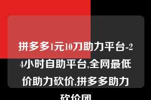 拼多多1元10刀助力平台-24小时自助平台,全网最低价助力砍价,拼多多助力砍价团  拼多多1元10刀助力平台 拼多多助力 拼多多推金币 拼多多推金币助力 拼多多助力平台 拼多多助力项目 赚钱项目 暑假赚钱项目 拼多多赚钱 第1张