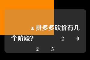 📱拼多多砍价有几个阶段？💕2️⃣0️⃣2️⃣5️⃣  拼多多助力 拼多多助力平台网站 拼多多刷助力平台网站 拼多多助力平台网站在线刷 拼多多助力平台 第1张