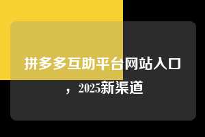 拼多多互助平台网站入口，2025新渠道  拼多多互助平台网站入口 拼多多助力 拼多多助力平台网站 拼多多刷助力平台网站 拼多多助力平台网站在线刷 拼多多助力平台 第1张