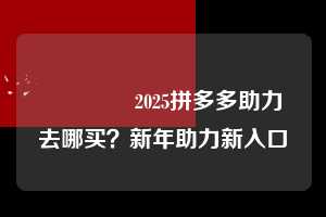 💕2025拼多多助力去哪买？新年助力新入口💕  2025拼多多助力去哪买 拼多多助力 拼多多助力平台网站 拼多多刷助力平台网站 拼多多助力平台网站在线刷 拼多多助力平台 第1张