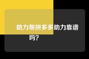 ❓助力帮拼多多助力靠谱吗？🔗  拼多多助力 拼多多助力平台网站 拼多多刷助力平台网站 拼多多助力平台网站在线刷 拼多多助力平台 第1张