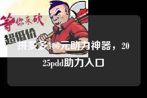 拼多多100元助力神器，2025pdd助力入口  拼多多100元助力神器 拼多多助力 拼多多助力平台网站 拼多多刷助力平台网站 拼多多助力平台网站在线刷 拼多多助力平台 第1张