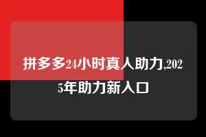 拼多多24小时真人助力,2025年助力新入口  拼多多24小时真人助力 拼多多助力 拼多多助力平台网站 拼多多刷助力平台网站 拼多多助力平台网站在线刷 拼多多助力平台 第1张