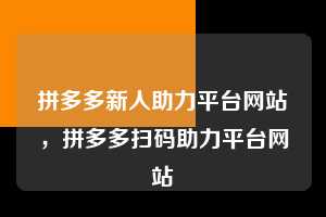 拼多多新人助力平台网站，拼多多扫码助力平台网站  拼多多助力 拼多多助力平台网站 拼多多刷助力平台网站 拼多多助力平台网站在线刷 拼多多助力平台 第1张