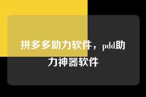 拼多多助力软件，pdd助力神器软件  拼多多助力软件 拼多多助力 拼多多助力平台网站 拼多多刷助力平台网站 拼多多助力平台网站在线刷 拼多多助力平台 第1张