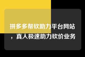 拼多多帮砍助力平台网站，真人极速助力砍价业务  拼多多帮砍助力平台网站 拼多多助力 拼多多助力平台网站 拼多多刷助力平台网站 拼多多助力平台网站在线刷 拼多多助力平台 第1张
