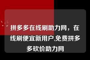 拼多多在线刷助力网，在线刷便宜新用户,免费拼多多砍价助力网  拼多多在线刷助力网 拼多多助力 拼多多助力平台网站 拼多多刷助力平台网站 拼多多助力平台网站在线刷 拼多多助力平台 第1张
