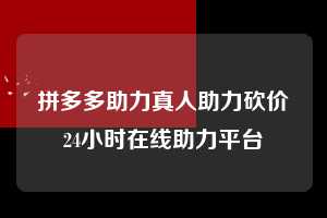 拼多多助力真人助力砍价24小时在线助力平台  拼多多助力 拼多多助力平台网站 拼多多刷助力平台网站 拼多多助力平台网站在线刷 拼多多助力平台 第1张