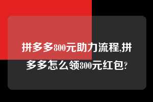 拼多多800元助力流程,拼多多怎么领800元红包?  拼多多800元助力流程 拼多多助力 拼多多助力平台网站 拼多多刷助力平台网站 拼多多助力平台网站在线刷 拼多多助力平台 第1张