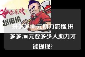 拼多多700元助力流程,拼多多700元要多少人助力才能提现?  拼多多700元助力流程 拼多多助力 拼多多助力平台网站 拼多多刷助力平台网站 拼多多助力平台网站在线刷 拼多多助力平台 第1张