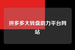 拼多多大转盘助力平台网站  拼多多助力 拼多多助力平台网站 拼多多刷助力平台网站 拼多多助力平台网站在线刷 拼多多助力平台 第1张