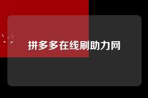拼多多在线刷助力网  拼多多助力 拼多多助力平台网站 拼多多刷助力平台网站 拼多多助力平台网站在线刷 拼多多助力平台 第1张