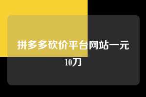 拼多多砍价平台网站一元10刀  拼多多助力 拼多多助力平台网站 拼多多刷助力平台网站 拼多多助力平台网站在线刷 拼多多助力平台 第1张