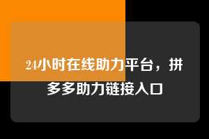 24小时在线助力平台，拼多多助力链接入口  拼多多助力链接入口 拼多多助力 拼多多助力平台网站 拼多多刷助力平台网站 拼多多助力平台网站在线刷 拼多多助力平台 第1张