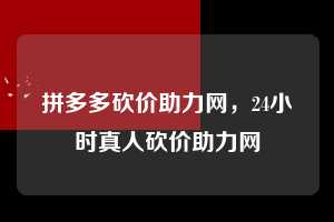 拼多多砍价助力网，24小时真人砍价助力网  拼多多砍价助力网 拼多多助力 拼多多助力平台网站 拼多多刷助力平台网站 拼多多助力平台网站在线刷 拼多多助力平台 第1张