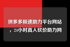 拼多多极速助力平台网站，24小时真人砍价助力网  拼多多极速助力平台网站 拼多多助力 拼多多助力平台网站 拼多多刷助力平台网站 拼多多助力平台网站在线刷 拼多多助力平台 第1张