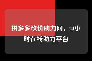 拼多多砍价助力网，24小时在线助力平台  拼多多砍价助力网 拼多多助力 拼多多助力平台网站 拼多多刷助力平台网站 拼多多助力平台网站在线刷 拼多多助力平台 第1张