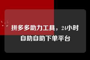 拼多多助力工具，24小时自助自助下单平台  拼多多助力工具 拼多多助力 拼多多助力平台网站 拼多多刷助力平台网站 拼多多助力平台网站在线刷 拼多多助力平台 第1张