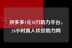 拼多多1元10刀助力平台，24小时真人砍价助力网  拼多多1元10刀助力平台 拼多多助力 拼多多助力平台网站 拼多多刷助力平台网站 拼多多助力平台网站在线刷 拼多多助力平台 第1张
