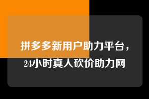 拼多多新用户助力平台，24小时真人砍价助力网  拼多多新用户助力平台 拼多多助力 拼多多助力平台网站 拼多多刷助力平台网站 拼多多助力平台网站在线刷 拼多多助力平台 第1张
