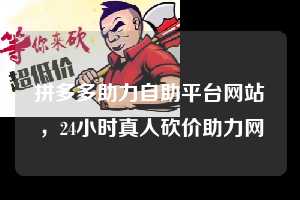 拼多多助力自助平台网站，24小时真人砍价助力网  拼多多助力自助平台网站 拼多多助力 拼多多助力平台网站 拼多多刷助力平台网站 拼多多助力平台网站在线刷 拼多多助力平台 第1张