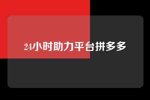 24小时助力平台拼多多  拼多多助力 拼多多助力平台网站 拼多多刷助力平台网站 拼多多助力平台网站在线刷 拼多多助力平台 第1张