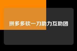 拼多多砍一刀助力互助团  第1张