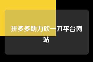 拼多多助力砍一刀平台网站  第1张