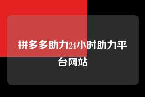 拼多多助力24小时助力平台网站  第1张