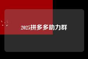 2025拼多多助力群  第1张
