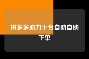 拼多多助力平台自助自助下单  第1张