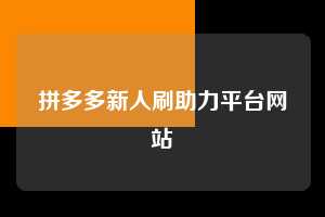 拼多多新人刷助力平台网站  第1张