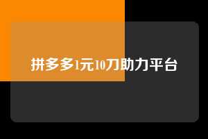 拼多多1元10刀助力平台  第1张