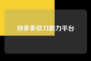 拼多多砍刀助力平台  第1张