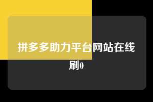 拼多多助力平台网站在线刷0  第1张